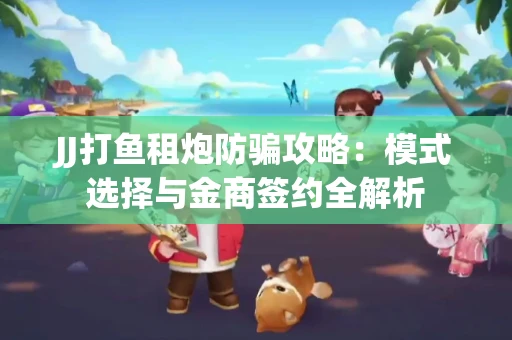 JJ打鱼租炮防骗攻略：模式选择与金商签约全解析