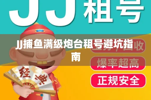 JJ捕鱼满级炮台租号避坑指南