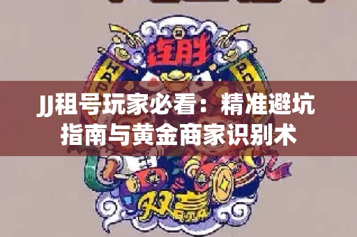 JJ租号玩家必看：精准避坑指南与黄金商家识别术